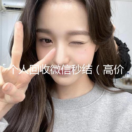 个人回收微信秒结(高价回收微信秒结账)