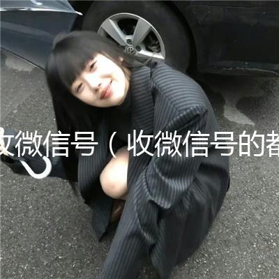 收微信号（收微信号的都是干嘛的）