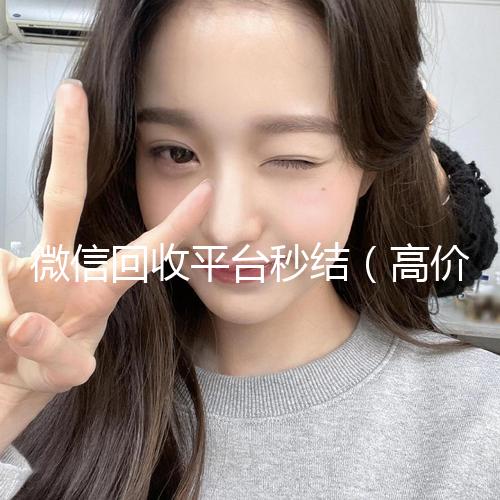 微信回收平台秒结（高价回收zfb秒结）